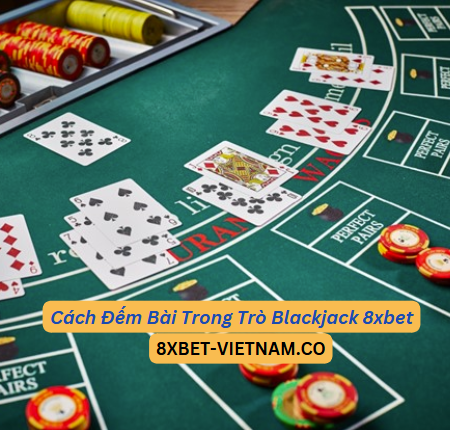 Cách Đếm Bài Trong Trò Blackjack 8xbet